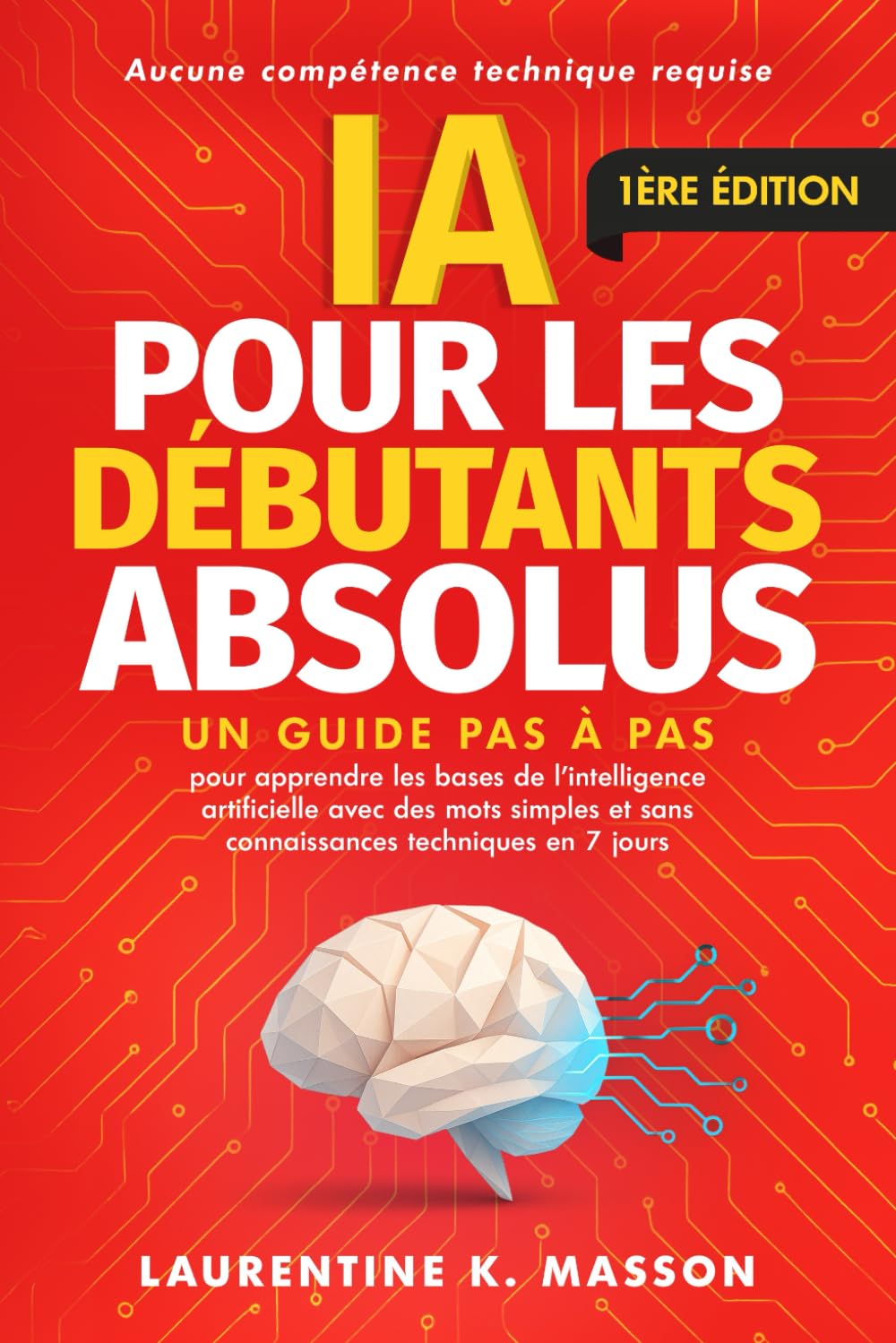 IA pour les débutants absolus: Un guide pas à pas pour apprendre les bases de l'intelligence artificielle avec des mots simples et sans connaissances techniques en 7 jours Computer Science