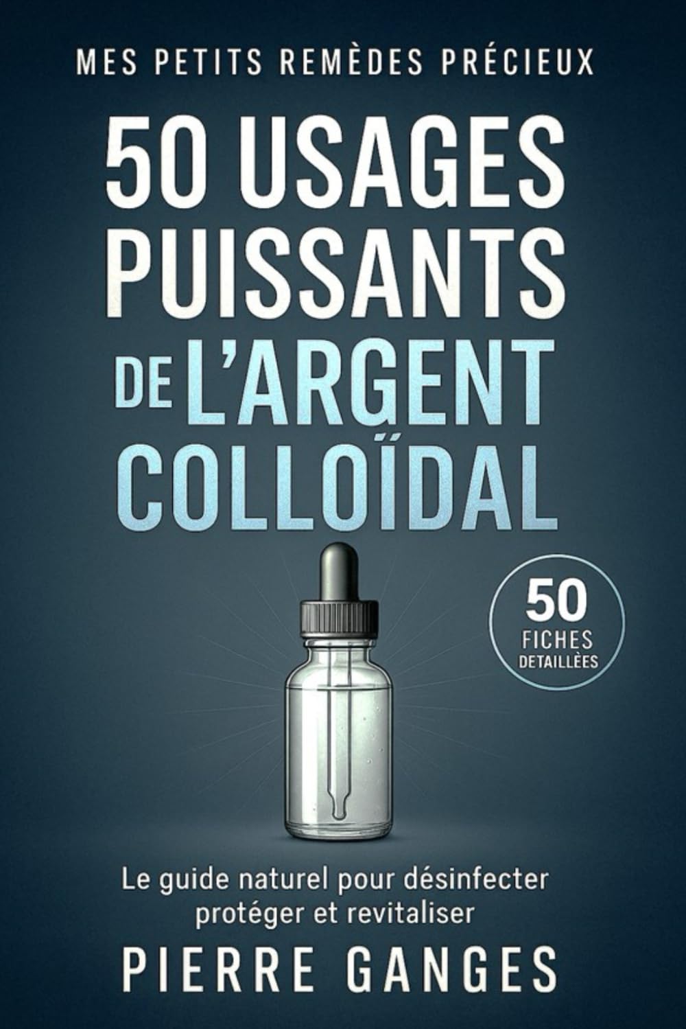 50 usages puissants de l'argent colloïdal: le guide naturel pour désinfecter, protéger et revitaliser - 50 fiches détaillées (Mes Petits Remèdes Précieux) Medicine