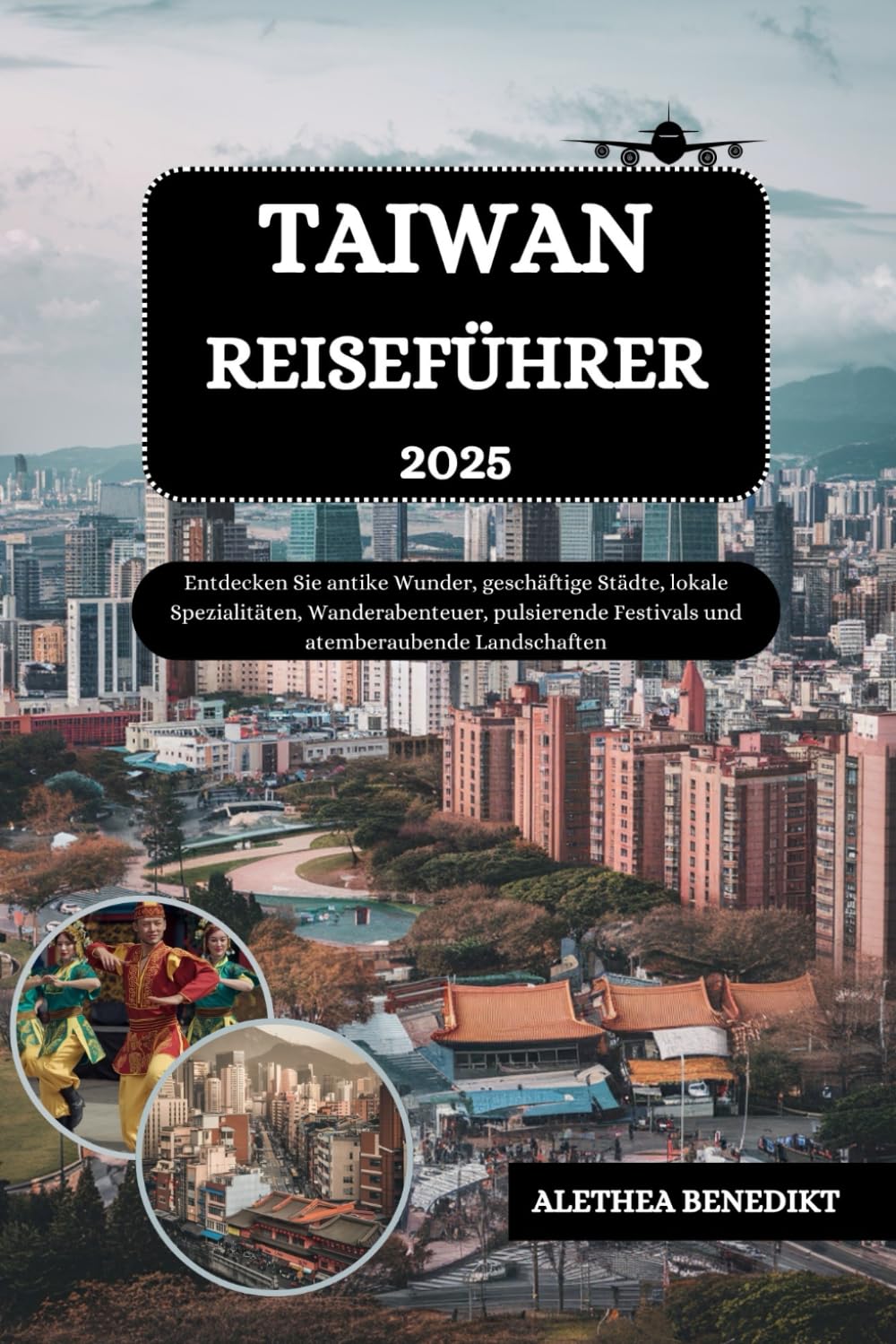 TAIWAN REISEFÜHRER 2025: Entdecken Sie antike Wunder, geschäftige Städte, lokale Spezialitäten, Wanderabenteuer, pulsierende Festivals und atemberaubende Landschaften Travel Guides