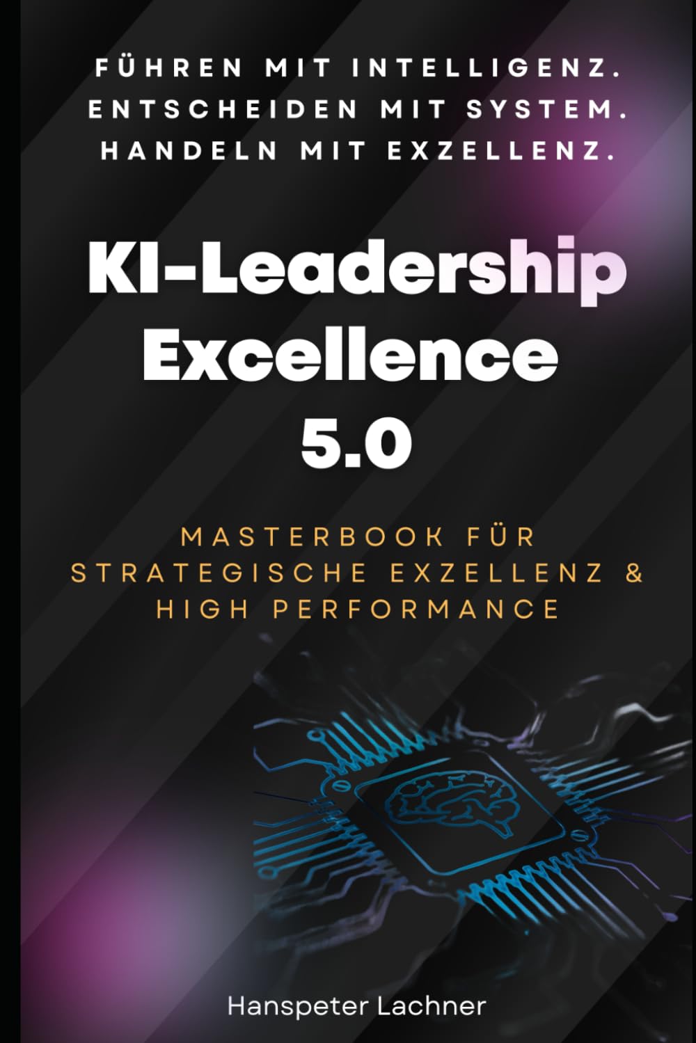 KI-Leadership Excellence 5.0: Das Masterbook für strategische Führung, Innovation & High Performance (KI & Business – Die Zukunft gestalten, Band 5) Business, Finance & Career