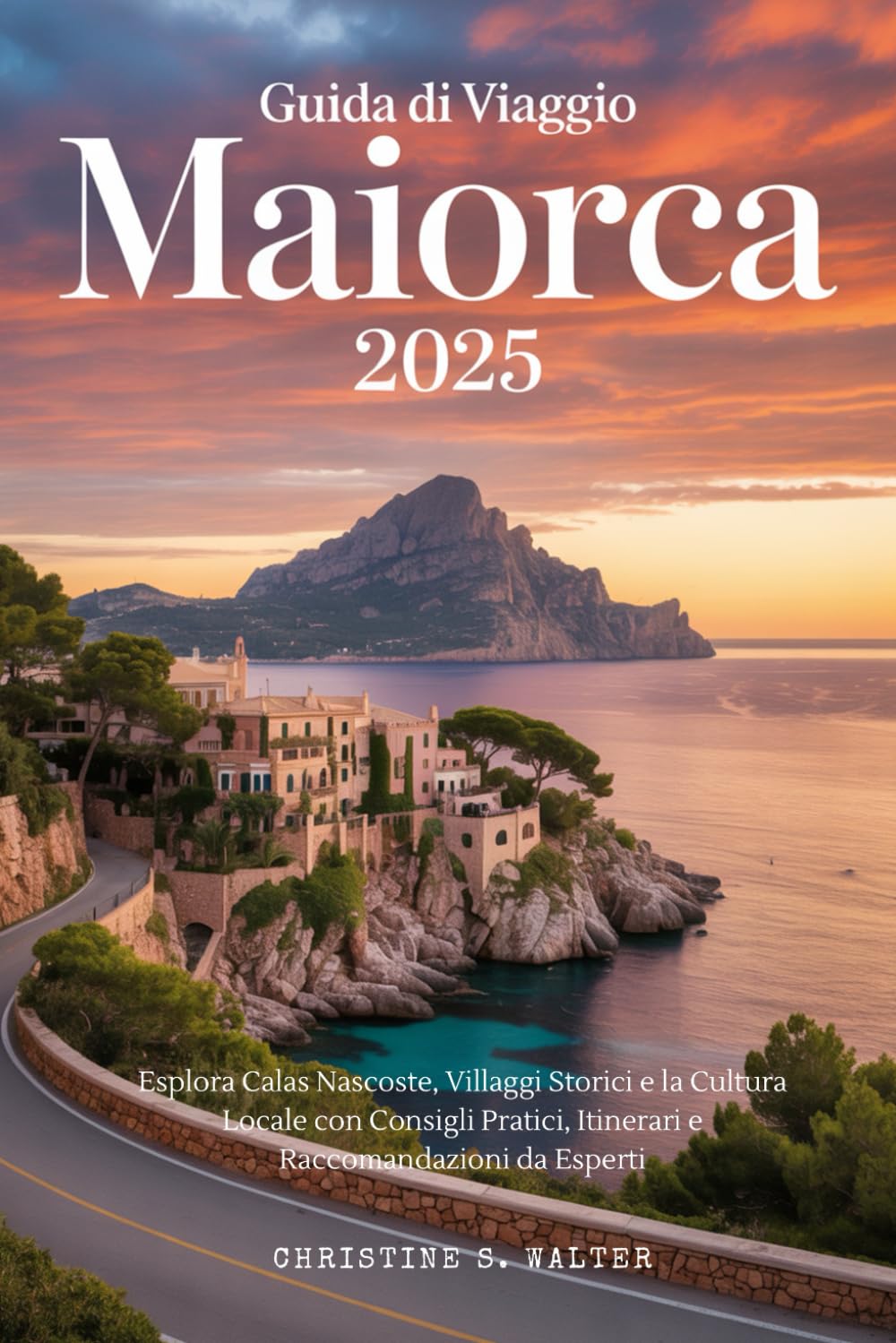Guida di Viaggio Maiorca 2025: Esplora Calas Nascoste, Villaggi Storici e la Cultura Locale con Consigli Pratici, Itinerari e Raccomandazioni da Esperti. Travelogues