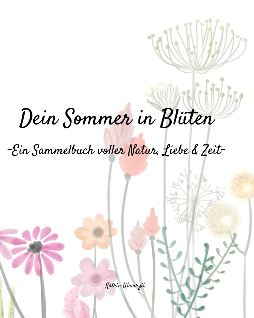 Dein Sommer in Blüten - Ein Sammelbuch voller Natur, Liebe & Zeit: 20 Sommerblumen zum Sammeln, Trocknen & Staunen – für kleine und große ... bewahren – dein Mitmachbuch für den Sommer Garden & Plants