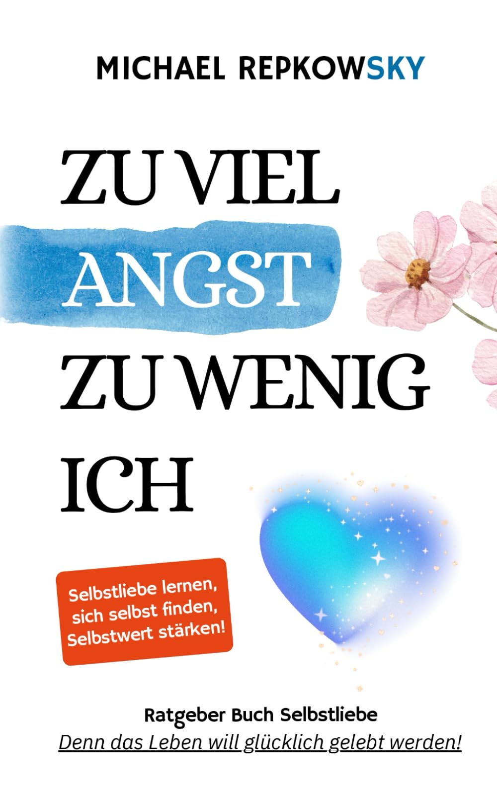 Zu viel Angst, zu wenig Ich - Ratgeber Buch Selbstliebe: Selbstliebe lernen, sich selbst finden, Selbstwert stärken - Denn das Leben will glücklich gelebt werden! Psychology