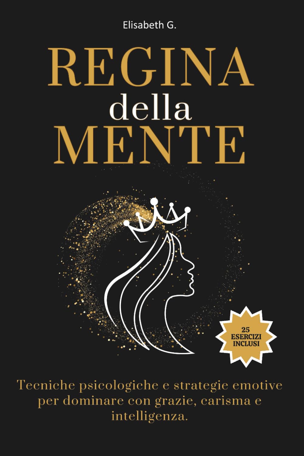 Regina della Mente: Tecniche psicologiche e strategie emotive per dominare con grazie, carisma e intelligenza. Contemporary literature