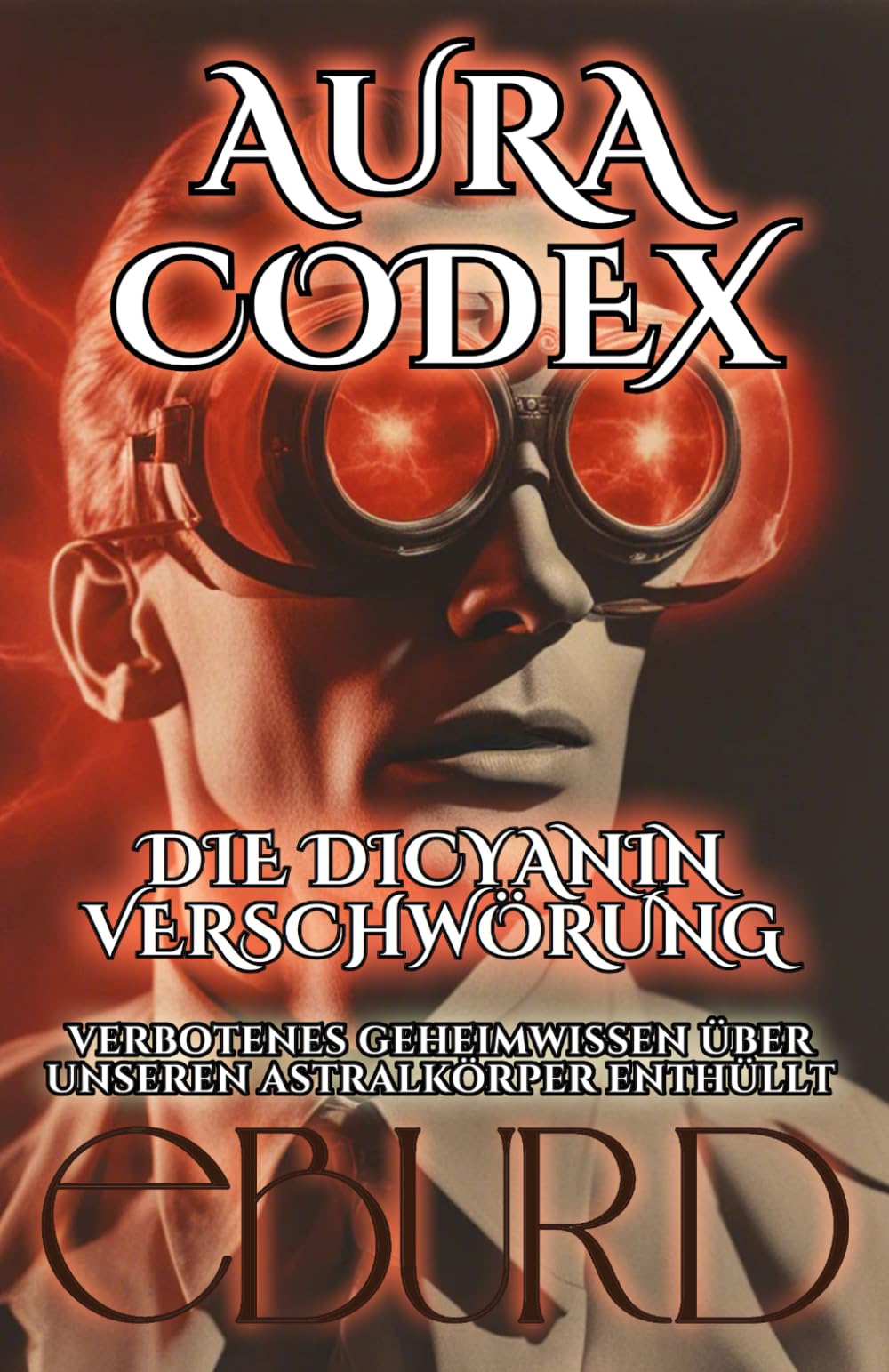 Aura Codex - Die Dicyanin Verschwörung - Verbotenes Geheimwissen über unseren Astralkörper enthüllt Business & Technology