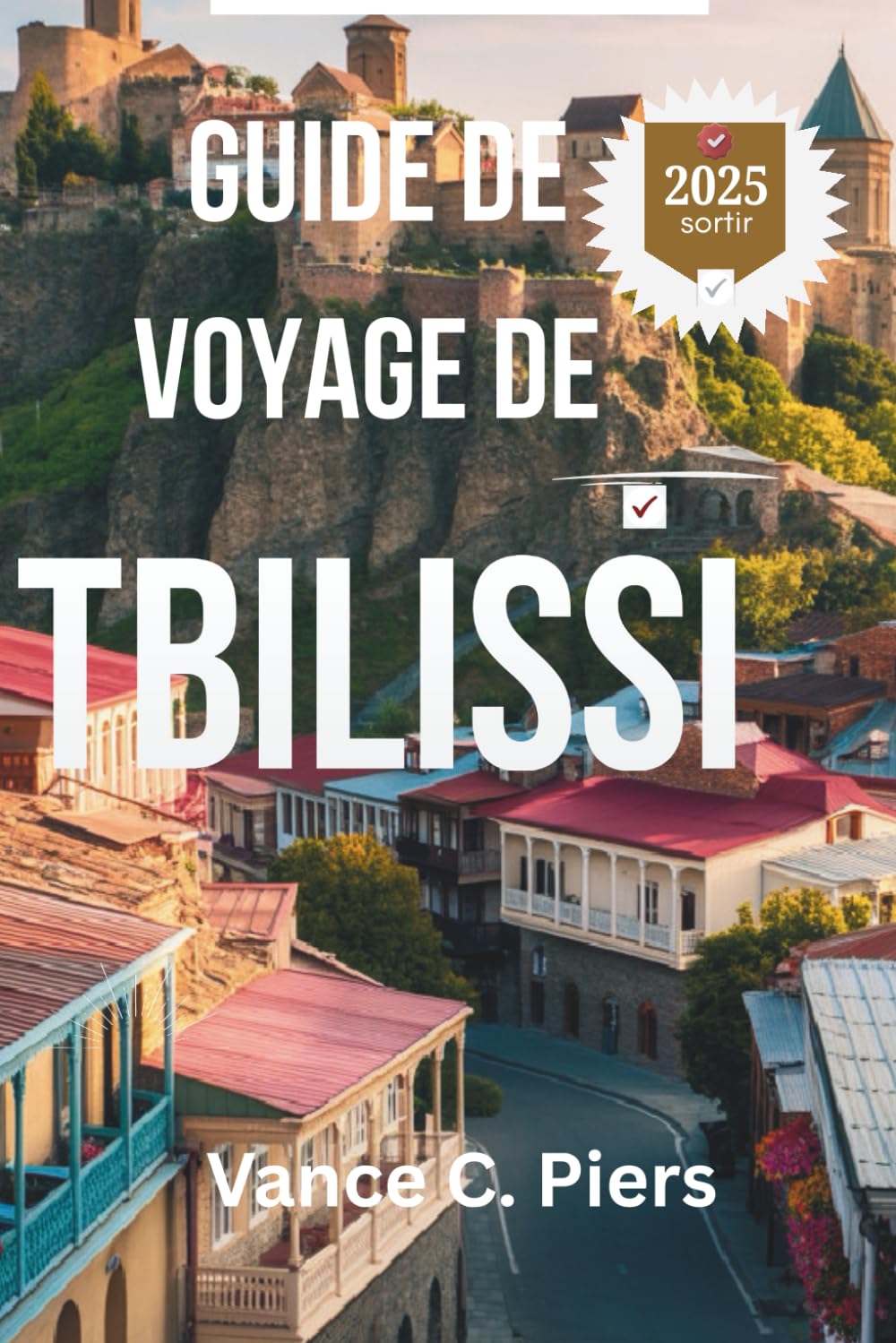 GUIDE DE VOYAGE DE TBILISSI 2025: Découvrez les recoins cachés, les saveurs locales et la culture intemporelle de la ville la plus enchanteresse de Géorgie book