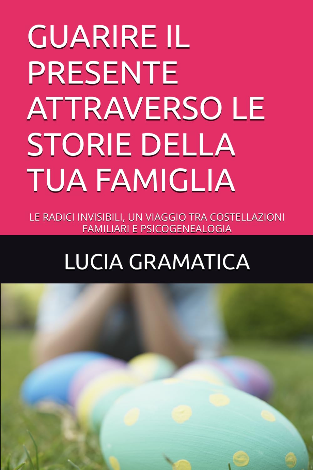 GUARIRE IL PRESENTE ATTRAVERSO LE STORIE DELLA TUA FAMIGLIA: LE RADICI INVISIBILI, UN VIAGGIO TRA COSTELLAZIONI FAMILIARI E PSICOGENEALOGIA book
