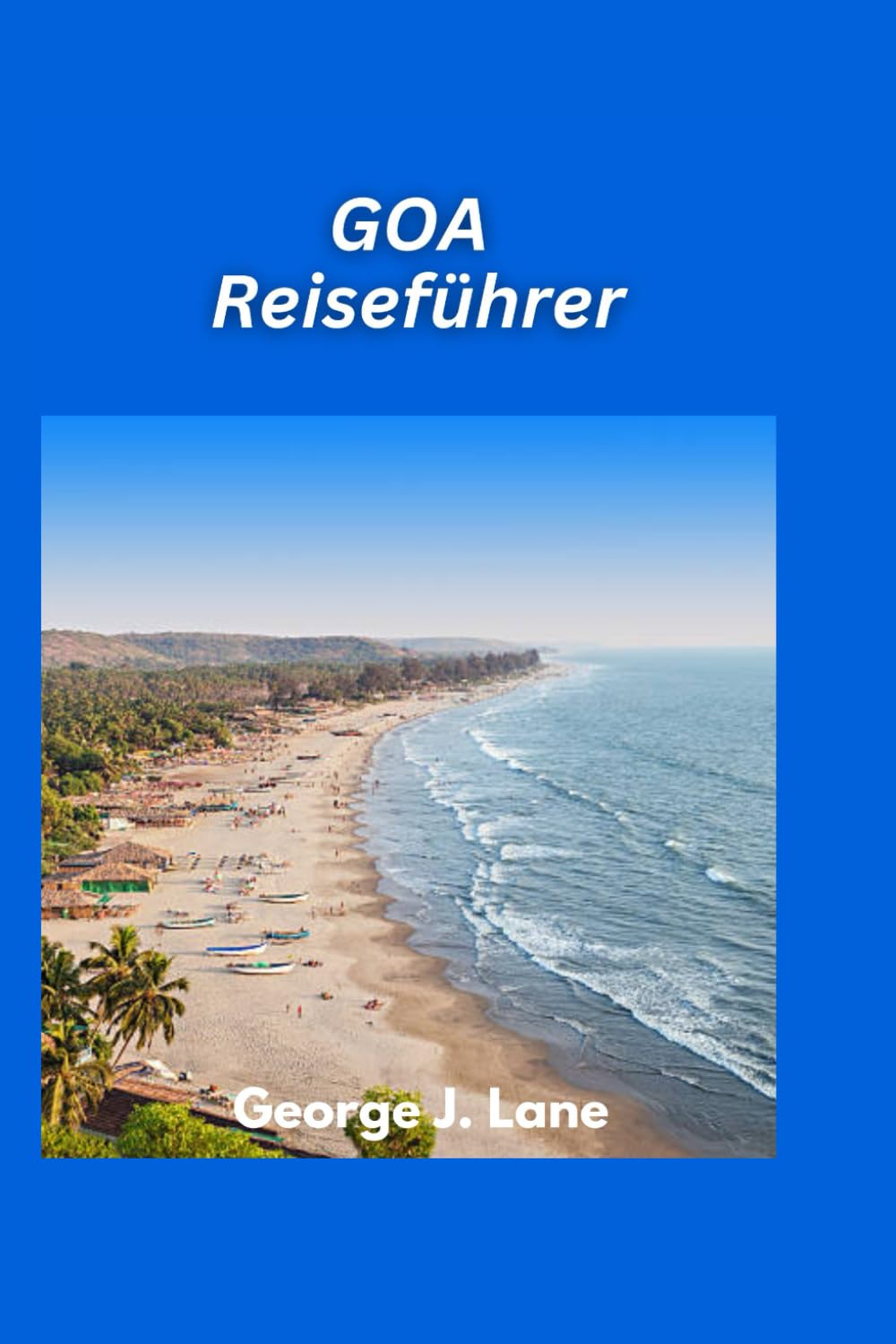 GOA-Reiseführer 2025: Sonne, Sand, Spiritualität und Gewürze: Ihr ultimativer Goa-Ausflug Travel Guides