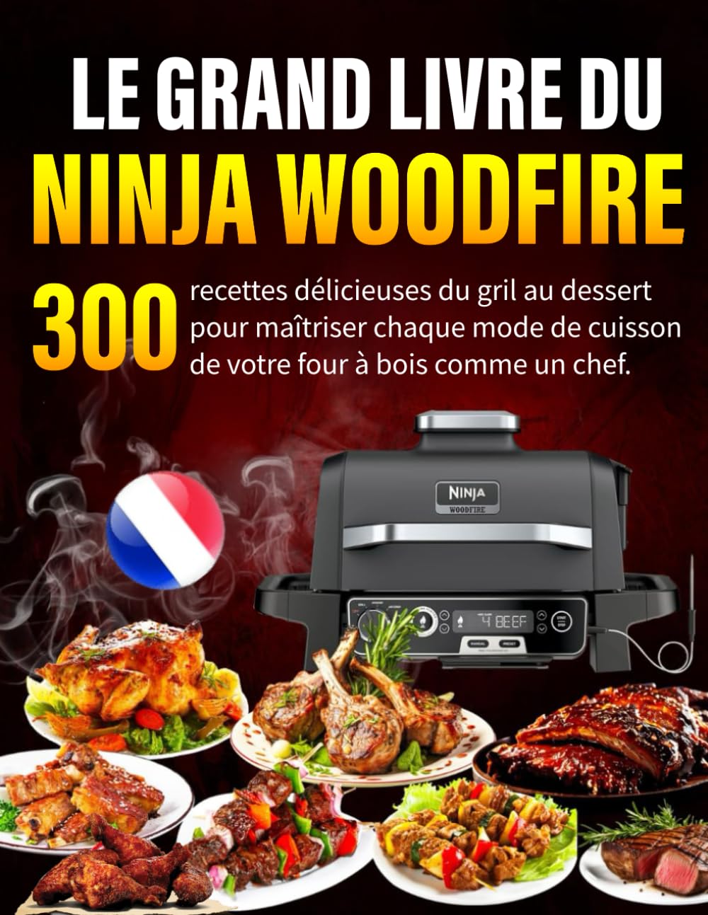 Le Grand Livre du Ninja Woodfire: 300 recettes délicieuses du gril au dessert pour maîtriser chaque mode de cuisson de votre four à bois comme un chef. book