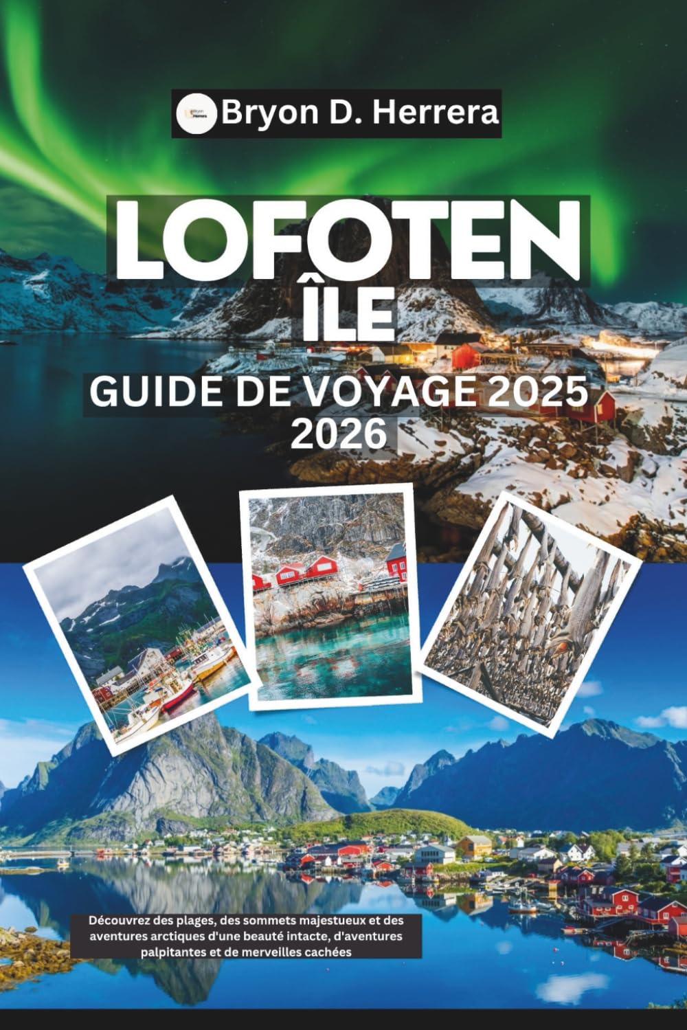 Guide de voyage des îles Lofoten 2025 – 2026: Découvrez des plages, des sommets majestueux et des aventures arctiques d'une beauté intacte, d'aventures palpitantes et de merveilles cachées book