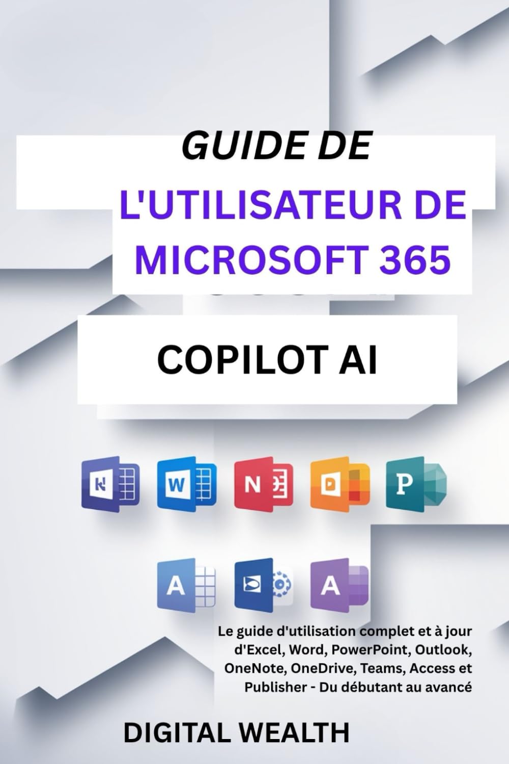 GUIDE DE L'UTILISATEUR DE MICROSOFT 365 COPILOT AI: Le guide d'utilisation complet et à jour d'Excel, Word, PowerPoint, Outlook, OneNote, OneDrive, Teams, Access et Publisher - Du débutant au avancé book