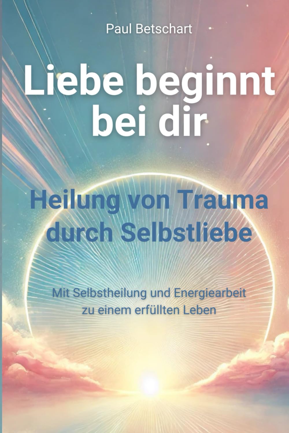 Liebe beginnt bei Dir: Heilung von Trauma durch Selbstliebe (Trauma - alles rund um Kindheitstrauma) Lifestyle