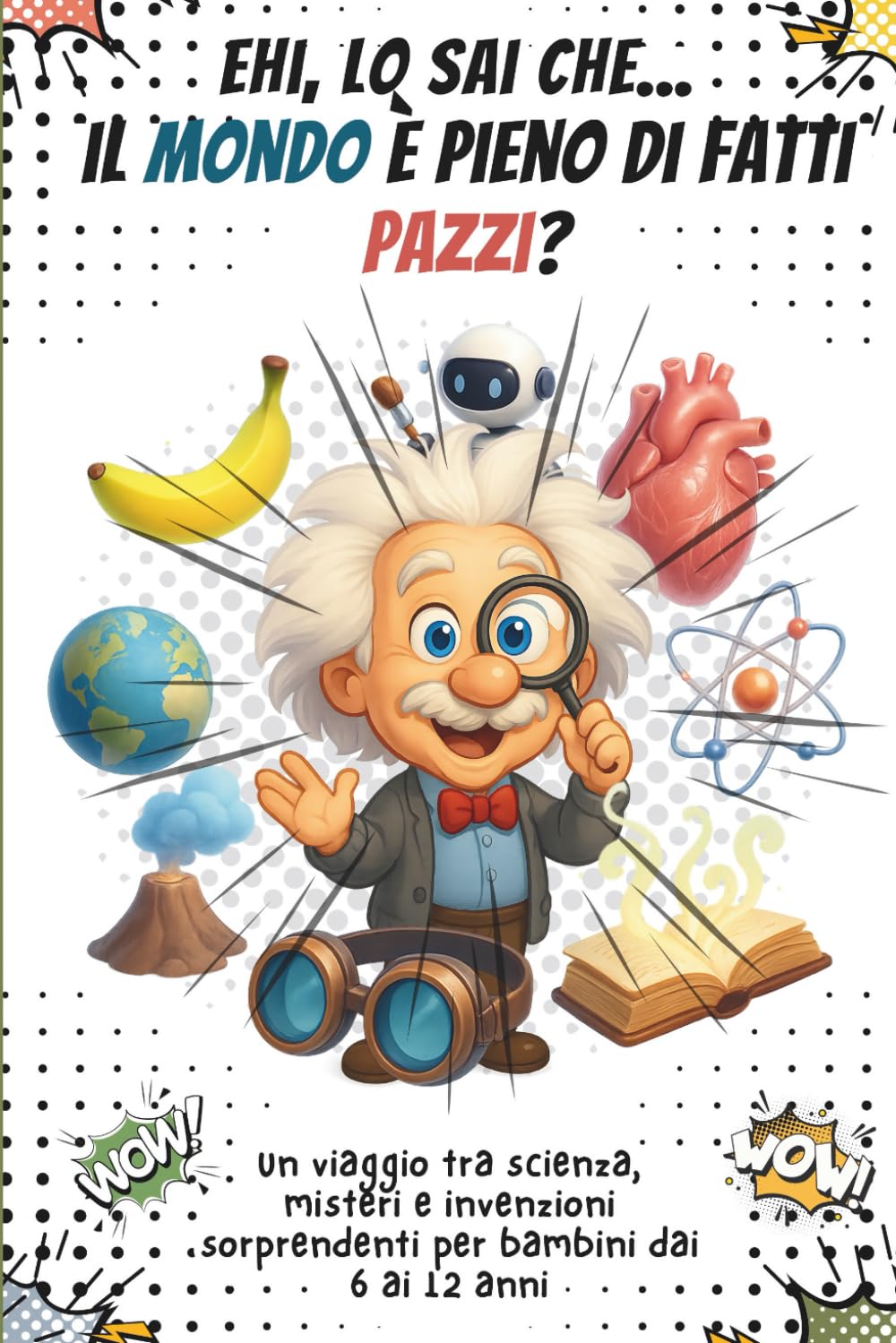 Ehi, Lo Sai Che... il Mondo È Pieno di Fatti Pazzi?: Un viaggio tra scienza, misteri e invenzioni sorprendenti per bambini dai 6 ai 12 anni Books