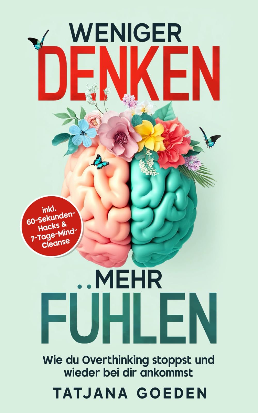 WENIGER DENKEN. MEHR FÜHLEN.: Wie du Overthinking stoppst und wieder bei dir ankommst. | inkl. 60-Sekunden-Hacks, Atemtechniken, Affirmationen & 7-Tage-Mind-Cleanse Medicine