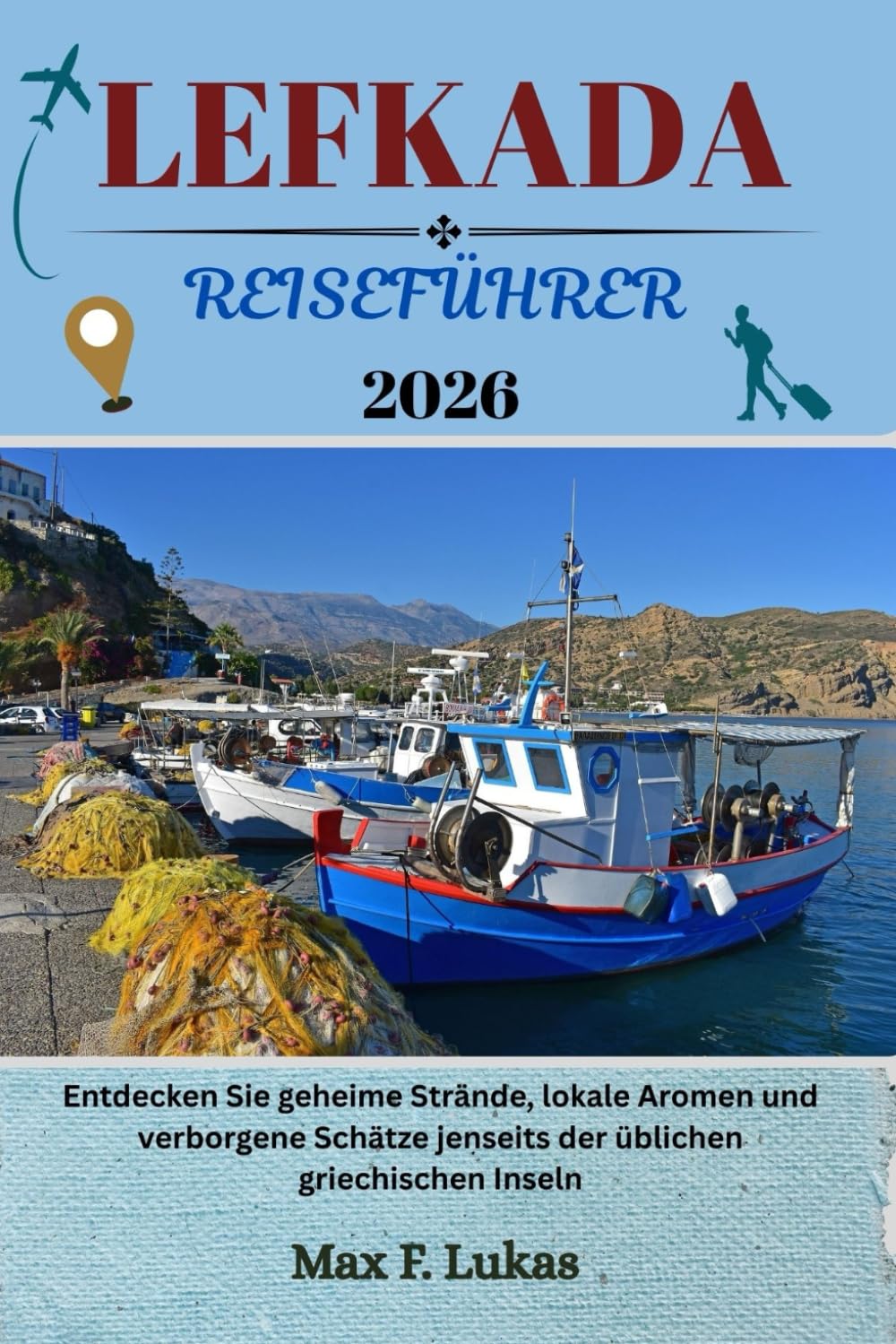 LEFKADA REISEFÜHRER: Entdecken Sie geheime Strände, lokale Aromen und verborgene Schätze jenseits der üblichen griechischen Inseln (Max Lukas der Reisende GR, Band 27) Travel Guides