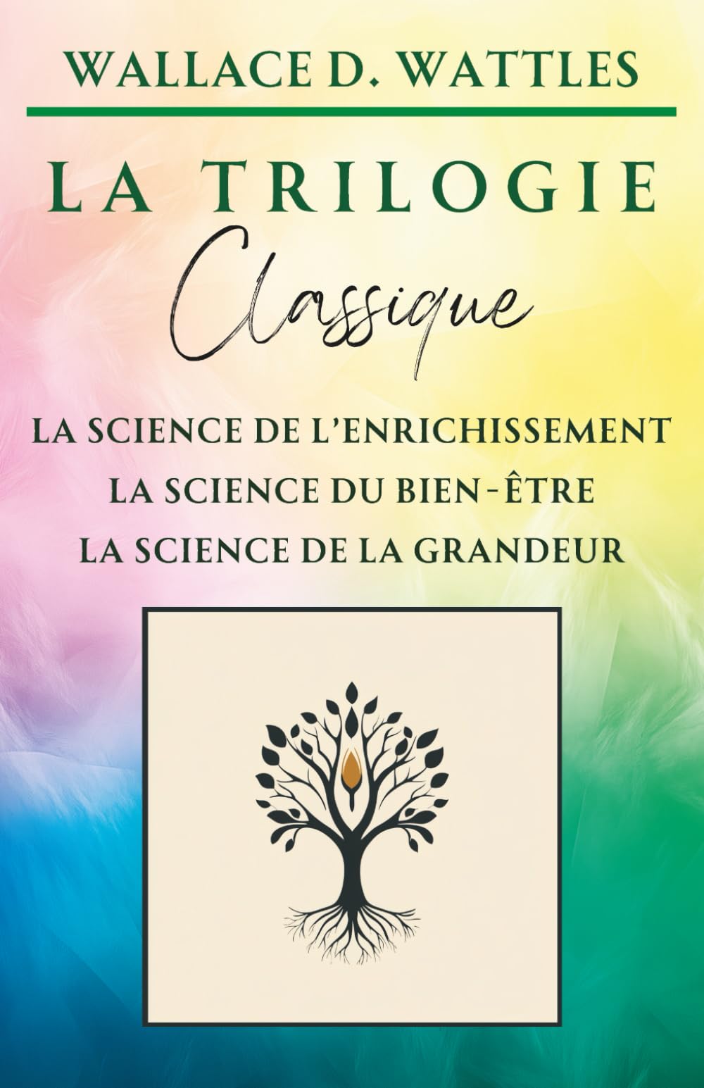 La Trilogie Classique de Wallace D. Wattles : La Science de l'Enrichissement, La Science du Bien-Être, La Science de la Grandeur (Classiques de la Nouvelle Pensée) book