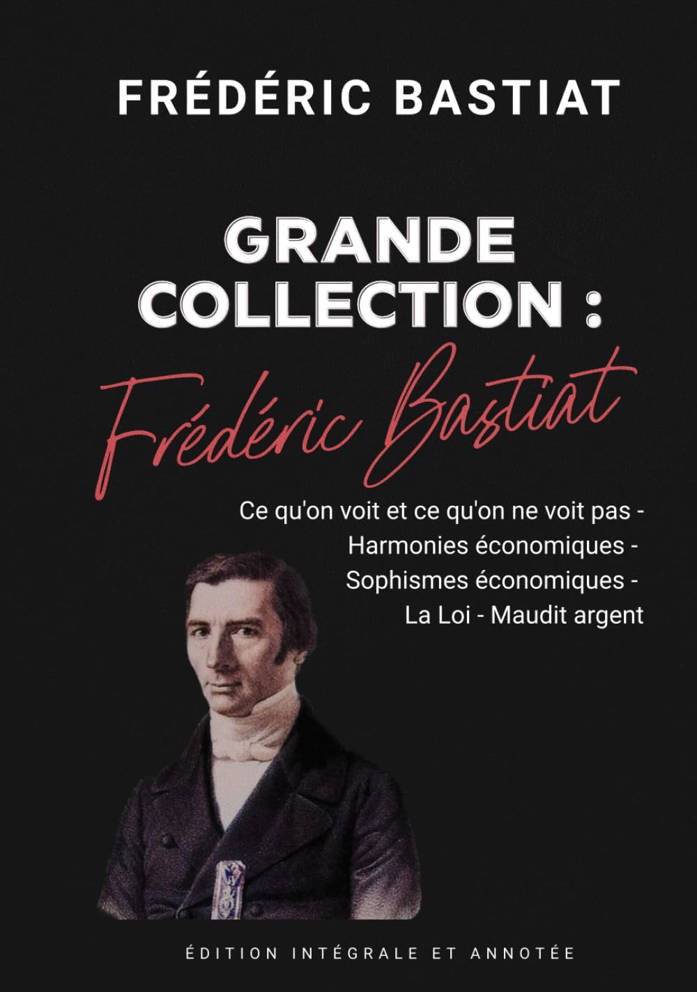 Frédéric Bastiat Grande Collection : Ce qu'on voit et ce qu'on ne voit pas - Harmonies économiques - Sophismes économiques - La Loi - Maudit argent Édition intégrale et annotée book