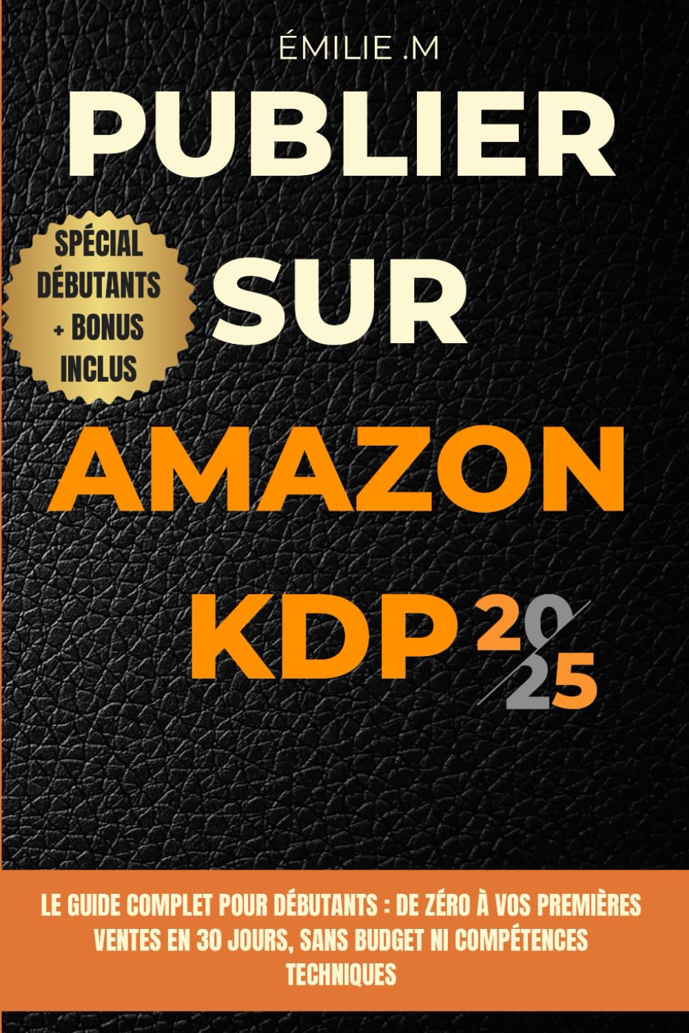 Publier sur Amazon KDP en 2025 -Le guide complet pour débutants: De Zéro à vos premières ventes en 30 Jours, sans budget ni compétences techniques book
