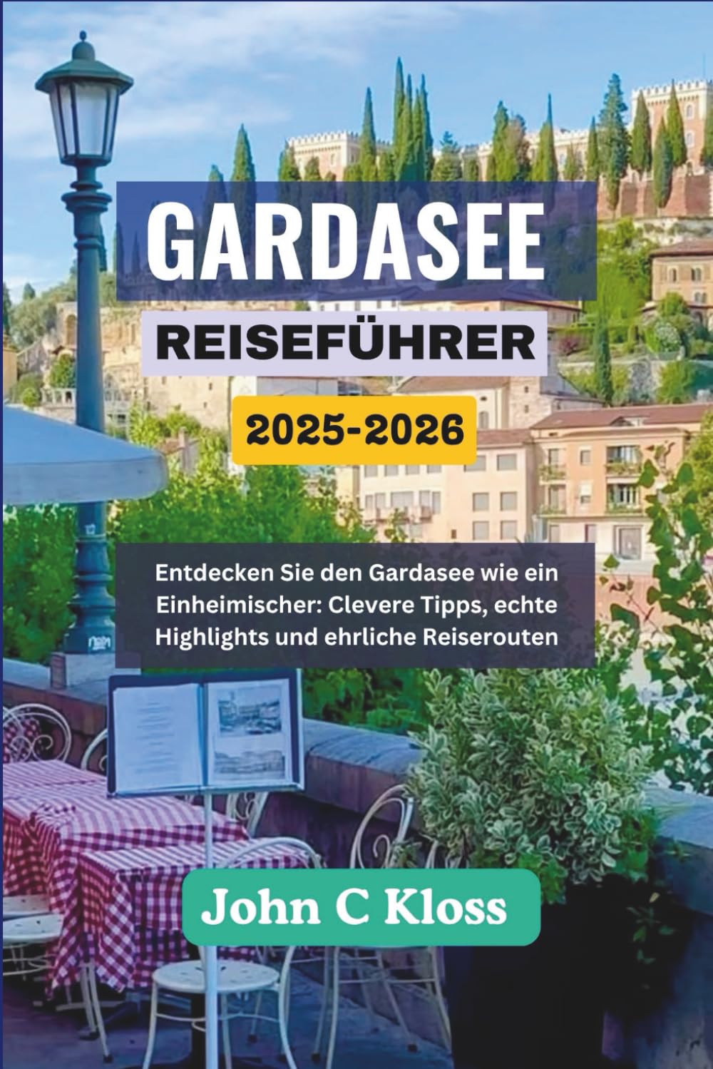GARDASEE-REISEFÜHRER 2025-2026: Entdecken Sie den Gardasee wie ein Einheimischer: Clevere Tipps, echte Highlights und ehrliche Reiserouten Travel Guides
