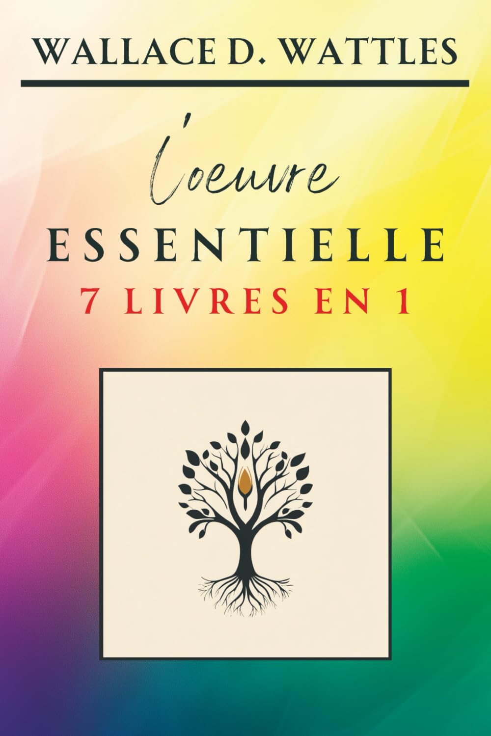 Wallace D. Wattles - L’oeuvre Essentielle - 7 livres en 1: La compilation incontournable incluant "La Science de l’Enrichissement" (Classiques de la Nouvelle Pensée) book