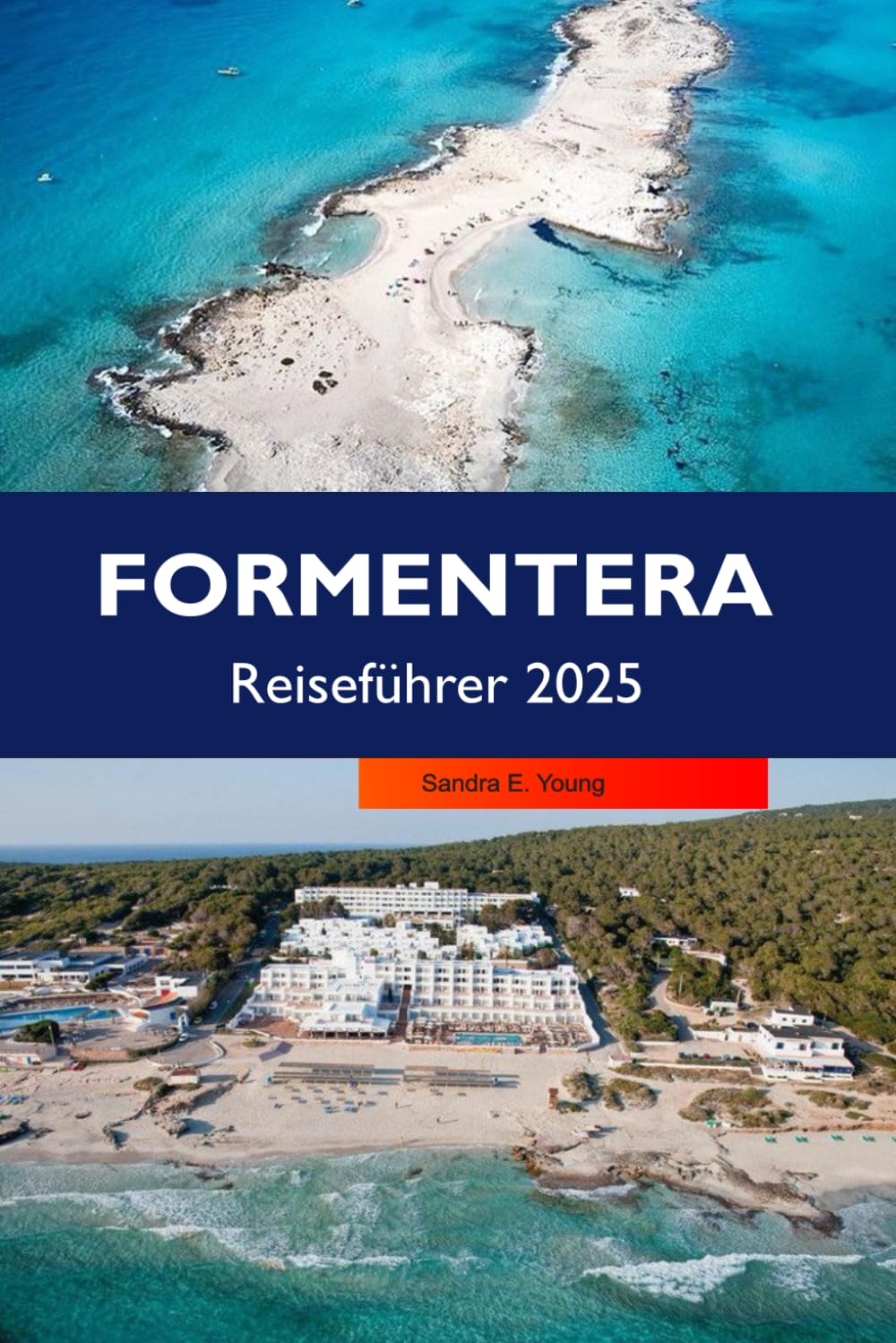 FORMENTERA Reiseführer 2025: Entdecken Sie unberührte Strände, versteckte Buchten, charmante Dörfer und eine einzigartige Inselkultur im Herzen der Balearen Travel Guides