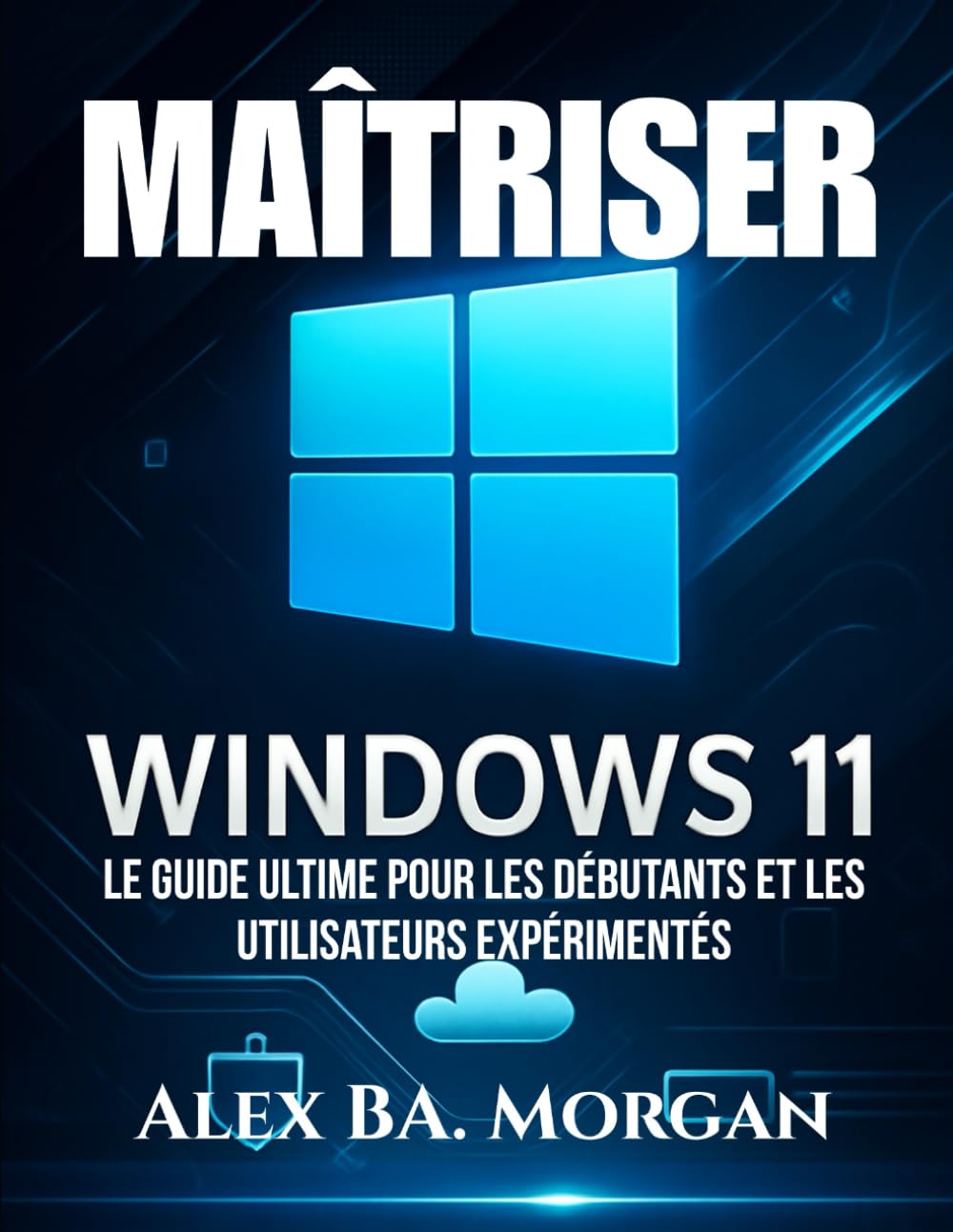 MAÎTRISER WINDOWS 11: Le guide ultime pour les débutants et les utilisateurs expérimentés book