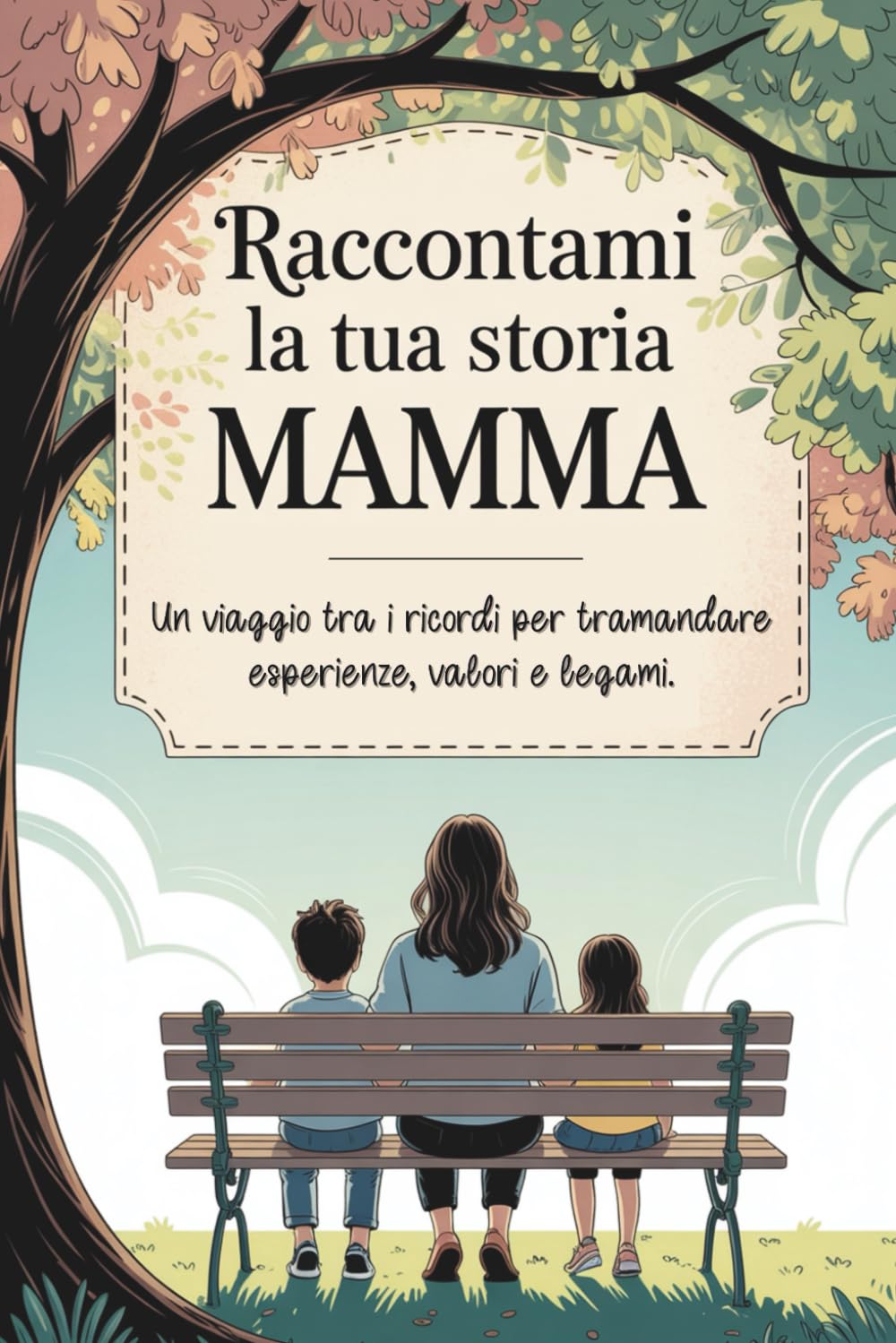 Raccontami la tua storia, Mamma: Un viaggio tra i ricordi per tramandare esperienze, valori e legami. book