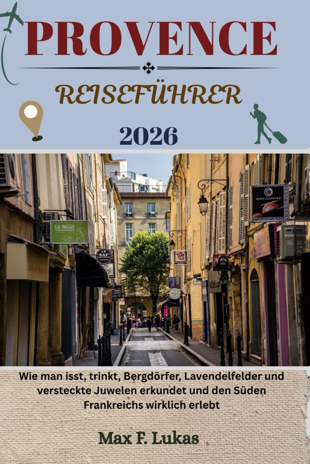 PROVENCE REISEFÜHRER: Wie man isst, trinkt, Bergdörfer, Lavendelfelder und versteckte Juwelen erkundet und den Süden Frankreichs wirklich erlebt (Max Lukas der Reisende GR, Band 31) Learning & Reference