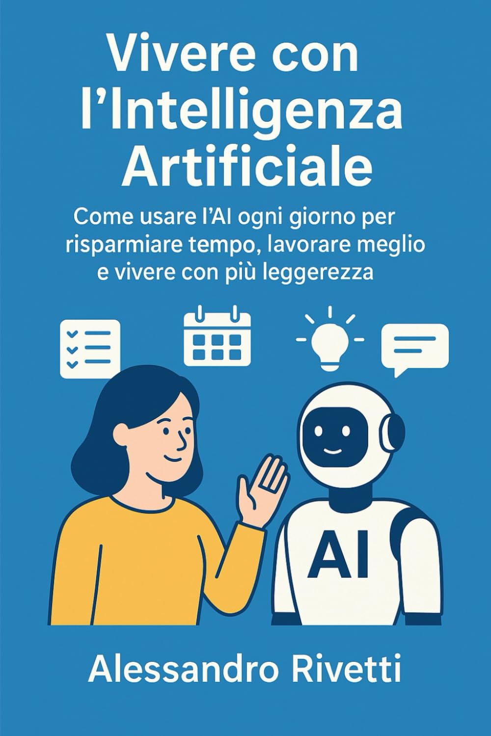 Vivere con l’Intelligenza Artificiale: Come usare l’AI ogni giorno per risparmiare tempo, lavorare meglio e vivere con più leggerezza book