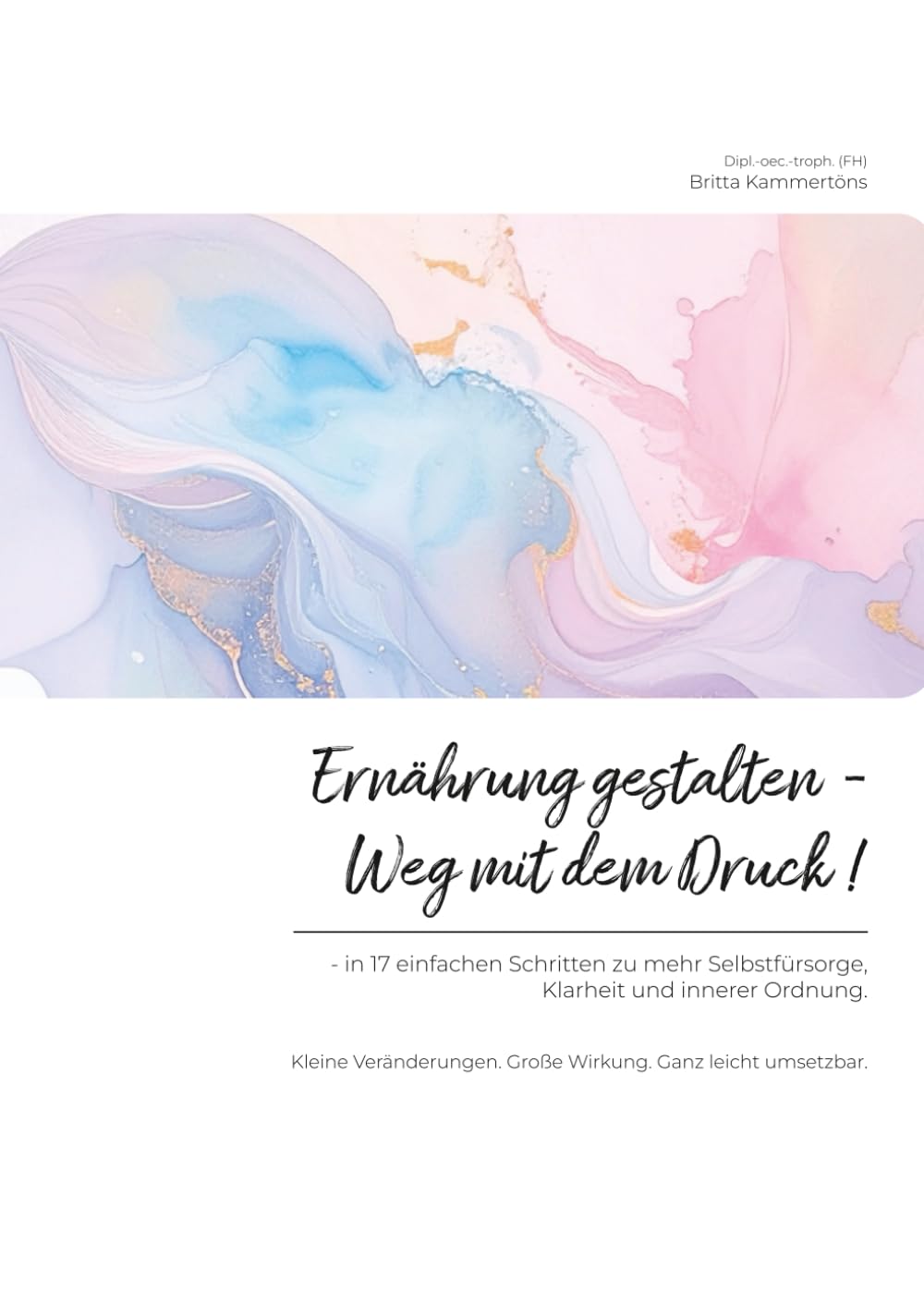 Ernährung gestalten - Weg mit dem Druck!: In 17 einfachen Schritten zu mehr Selbstfürsorge, Klarheit und innerer Ordnung. Health, Nutrition & Fitness
