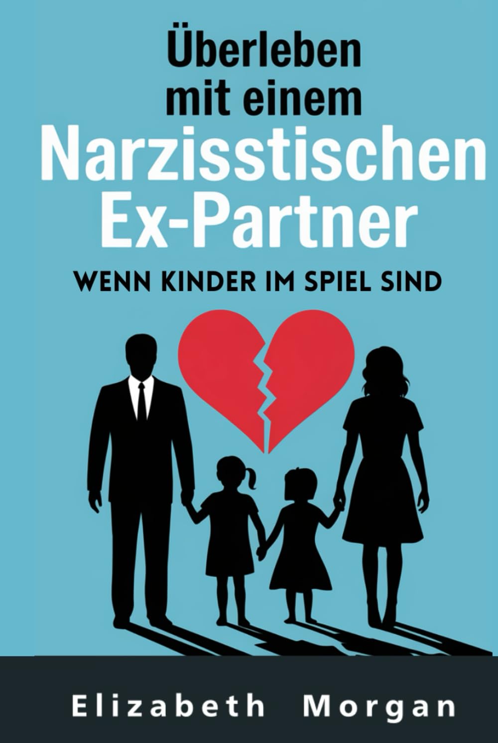 Überleben mit einem narzisstischen Ex-Partner, wenn Kinder im Spiel sind: Strategien zur Überwindung von Manipulation, zum Schutz ihres Wohlbefindens und zum Aufbau einer gesunden Elternbeziehung Parents & Children