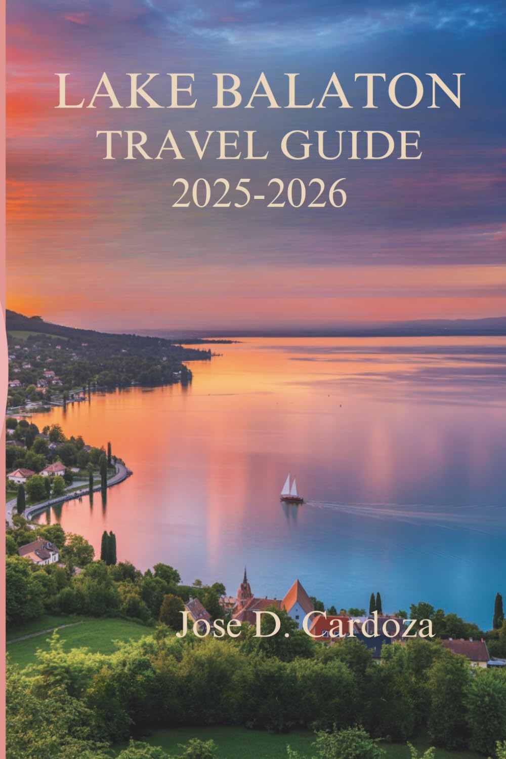 LAKE BALATON TRAVEL GUIDE 2025-2026: A Slow Journey Through Hungary’s Most Peaceful Landscapes Travel Guides