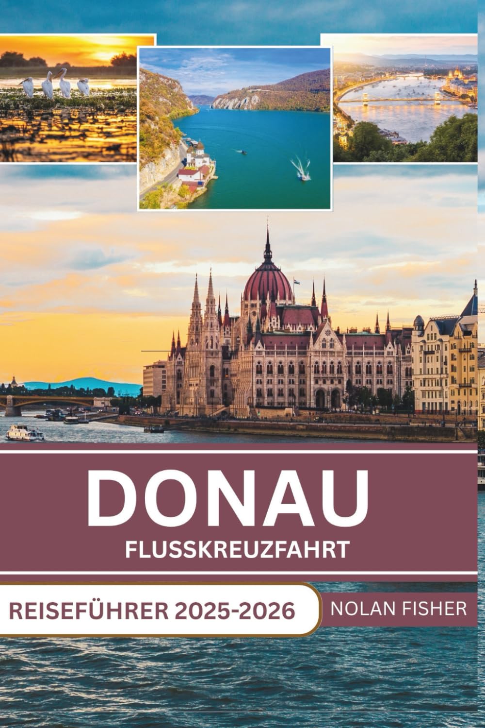 DONAU FLUSSKREUZFAHRT REISEFÜHRER 2025-2026: Erkunden Sie historische Städte, malerische Landschaften und kulturelle Sehenswürdigkeiten bei einem entspannten Flusskreuzfahrt-Erlebnis. Travel Guides