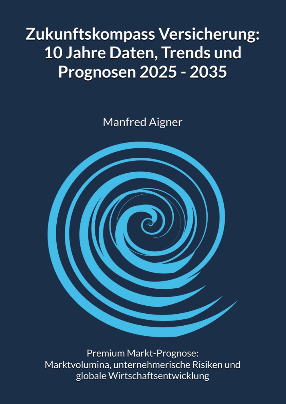 Zukunftskompass Versicherung: 10 Jahre Daten, Trends und Prognosen: Premium-Prognose 2035: Marktvolumina, unternehmerische Risiken und globale ... (A 10-Year Data Odyssey of Global Markets) Business, Finance & Career