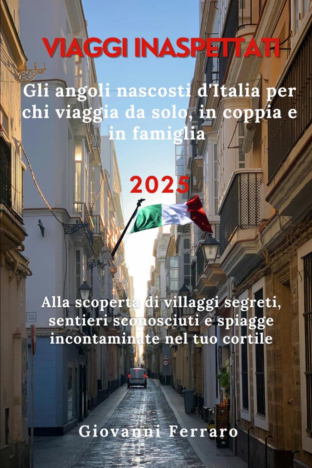 Viaggi Inaspettati Gli angoli nascosti d'Italia per chi viaggia da solo, in coppia e in famiglia 2025: Alla scoperta di villaggi segreti, sentieri sconosciuti e spiagge incontaminate nel tuo cortile book
