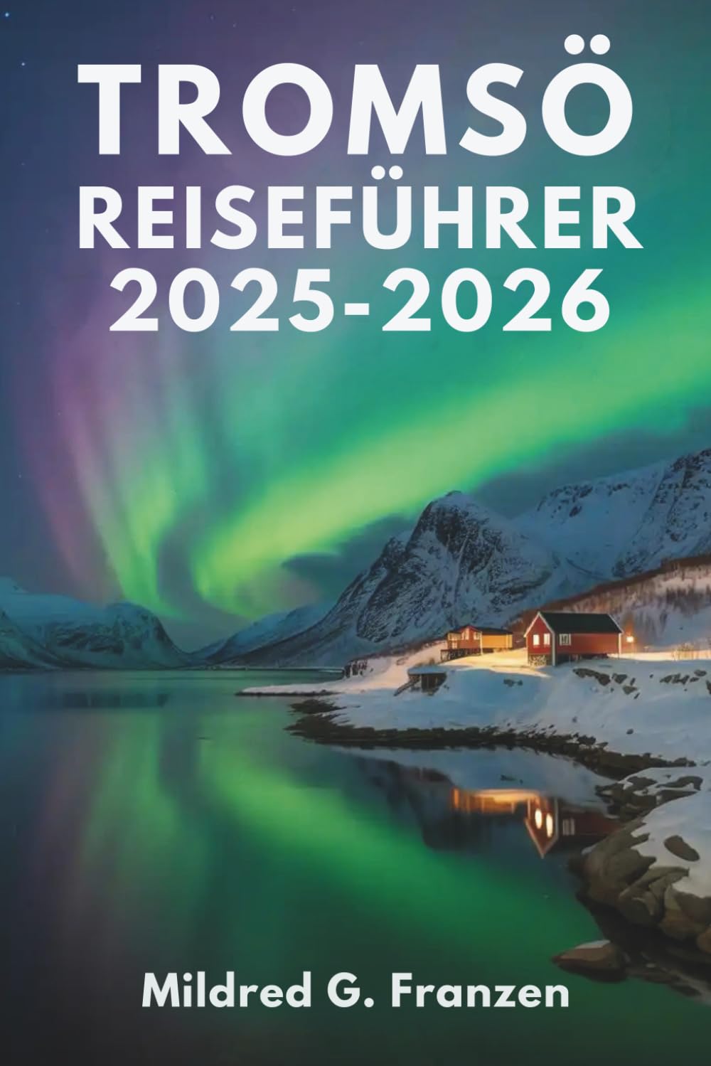 Tromsø Reiseführer 2025-2026: Norwegens arktische Wunder und die Mitternachtssonne Travelogues