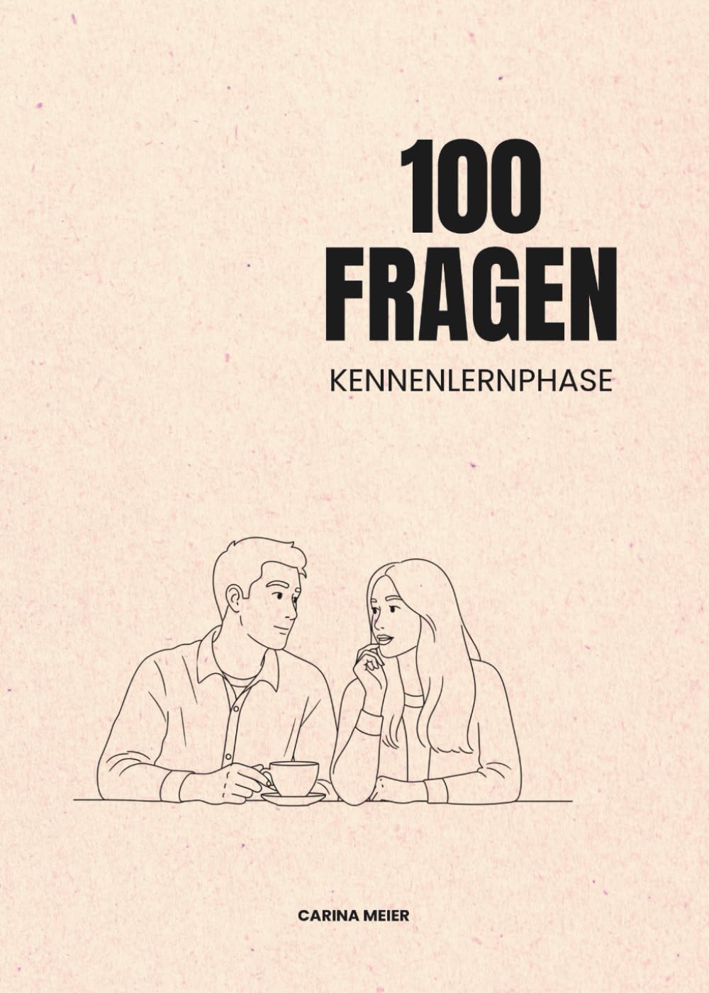100 Fragen für die Kennenlernphase: Dein Leitfaden für tiefere Gespräche und echte Verbindungen (100 Fragen von Carina Meier) Partnership & Love