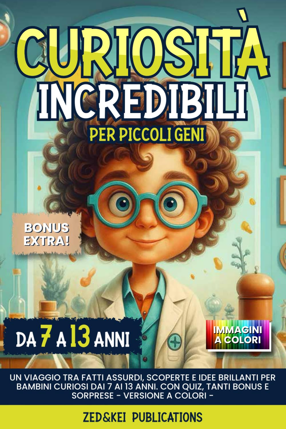 Curiosità Incredibili per Piccoli Geni: Un Viaggio tra Fatti Assurdi, Scoperte e Idee Brillanti per Bambini Curiosi dai 7 ai 13 anni. Con Quiz, tanti BONUS e Sorprese - Versione a Colori - Non-fiction