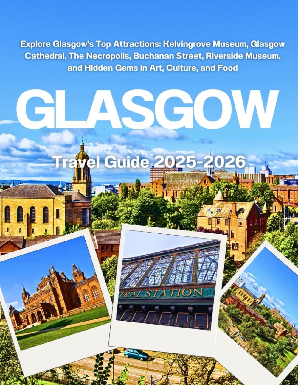 GLASGOW TRAVEL GUIDE 2025-2026: Explore Glasgow’s Top Attractions: Kelvingrove Museum, Glasgow Cathedral, The Necropolis, Buchanan Street, Riverside Museum, and Hidden Gems in Art, Culture, and Food Travel Guides