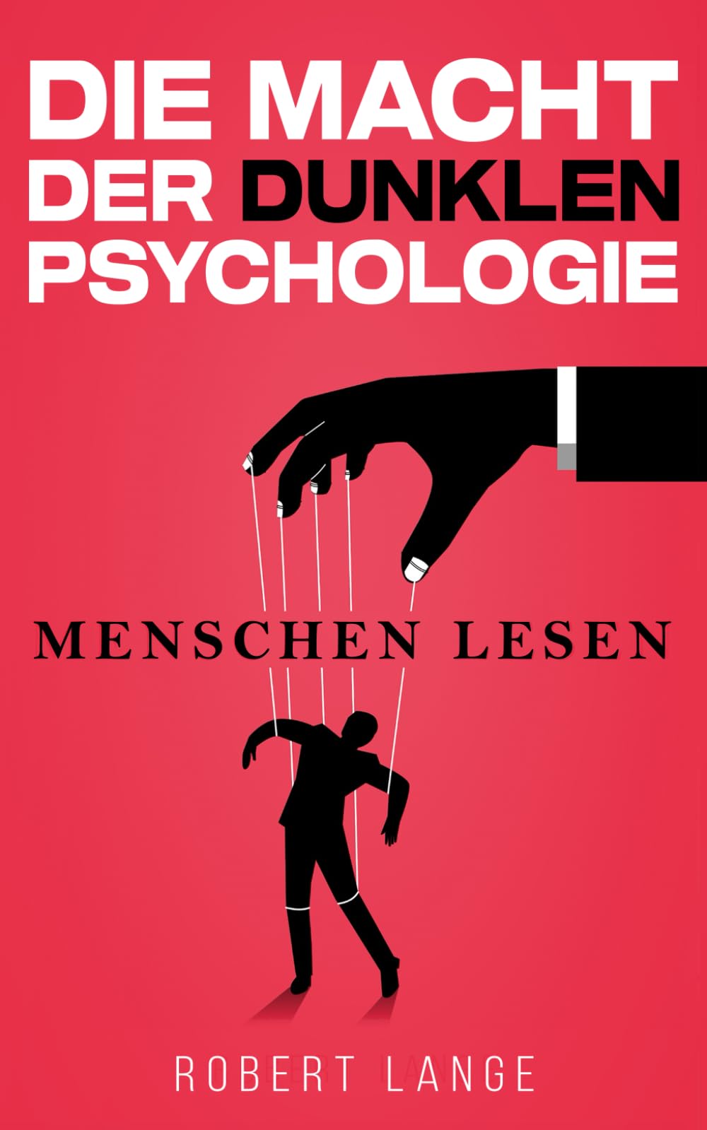 Die Macht der dunklen Psychologie – Menschen lesen: Lerne, Manipulation zu durchschauen, gezielt einzusetzen und die Techniken der Gedankenkontrolle im Alltag anzuwenden. Business, Finance & Career