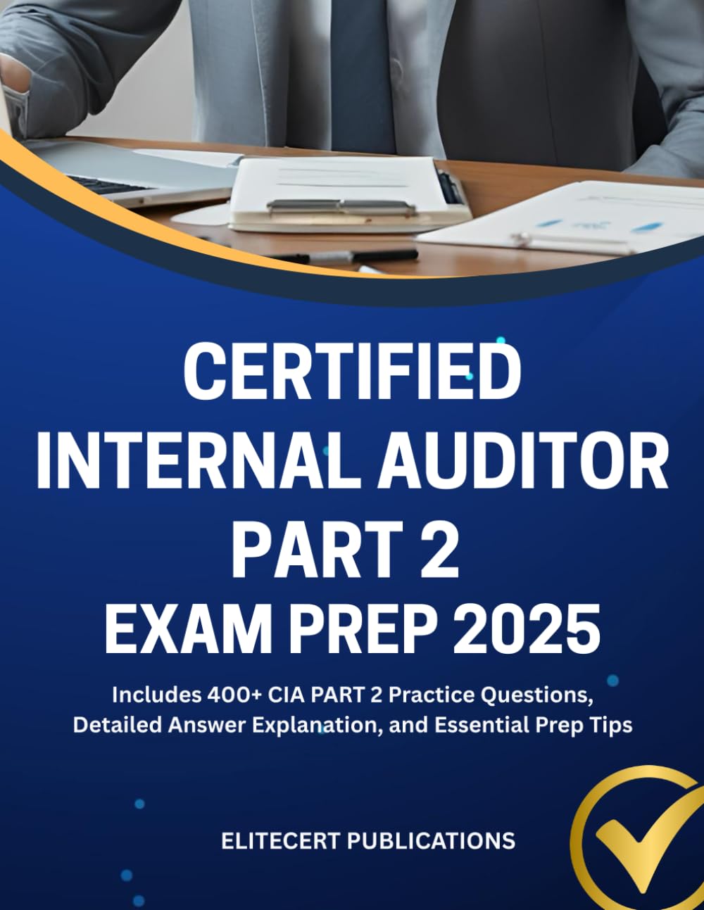 CERTIFIED INTERNAL AUDITOR PART 2 EXAM PREP 2025: Includes 400+ CIA PART 2 Practice Questions, Detailed Answer Explanation, and Essential Prep Tips book