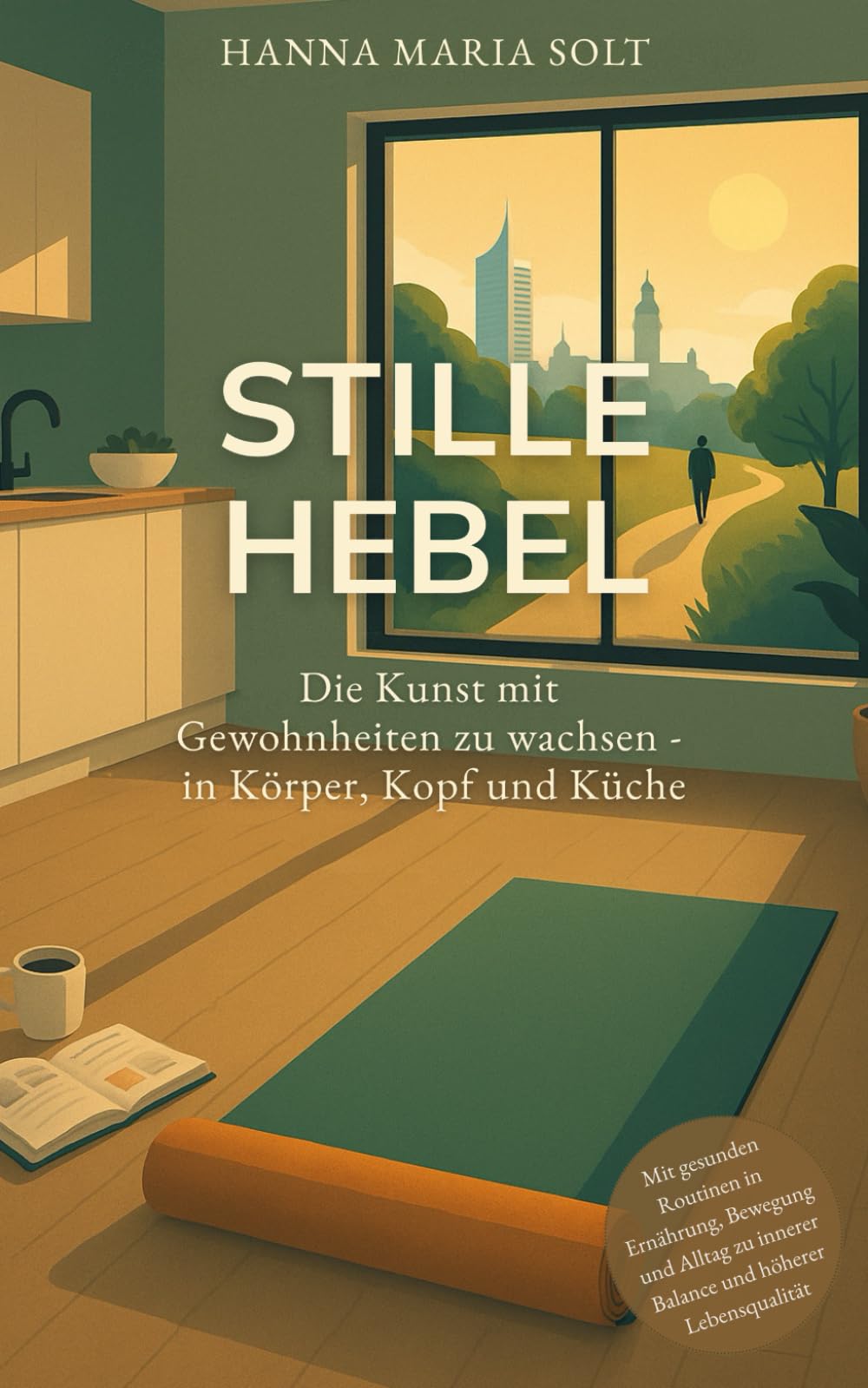 Stille Hebel - Die Kunst mit Gewohnheiten zu wachsen - in Körper, Kopf und Küche: Mit gesunden Routinen in Ernährung, Bewegung und Alltag zu innerer Balance und höherer Lebensqualität Health, Nutrition & Fitness