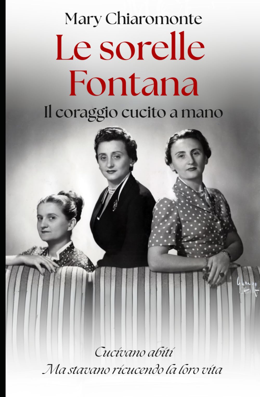 Le Sorelle Fontana. Il coraggio cucito a mano: Cucivano abiti. Ma stavano ricucendo la loro vita. book