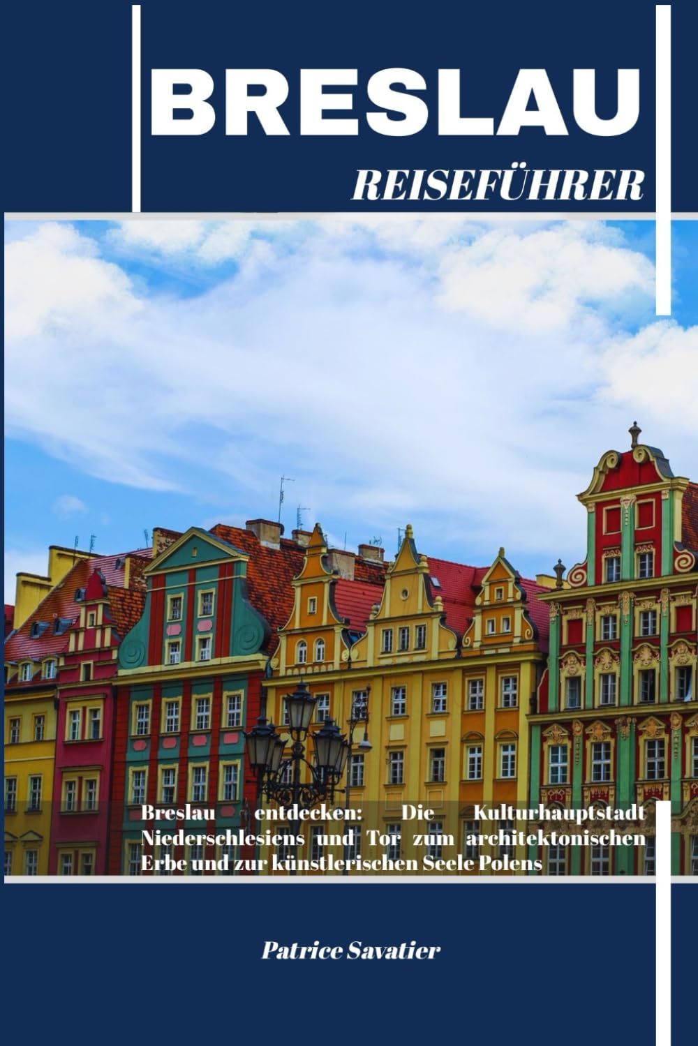 BRESLAU REISEFÜHRER: Breslau entdecken: Die Kulturhauptstadt Niederschlesiens und Tor zum architektonischen Erbe und zur künstlerischen Seele Polens Travelogues