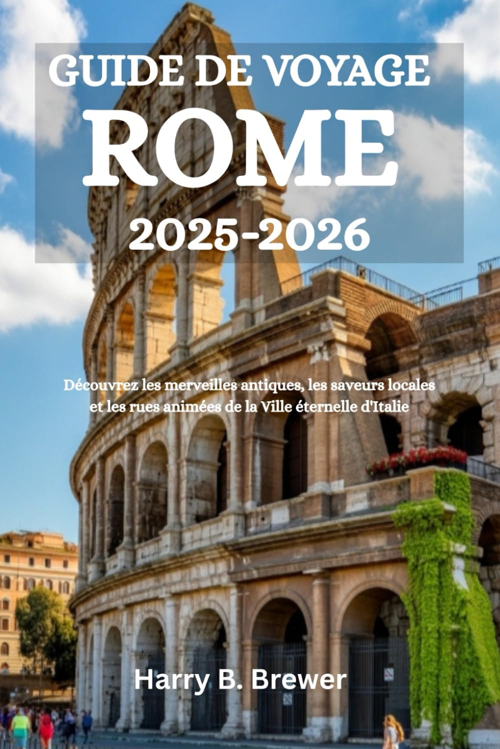 GUIDE DE VOYAGE ROME 2025-2026: Découvrez les merveilles antiques, les saveurs locales et les rues animées de la Ville éternelle d'Italie book