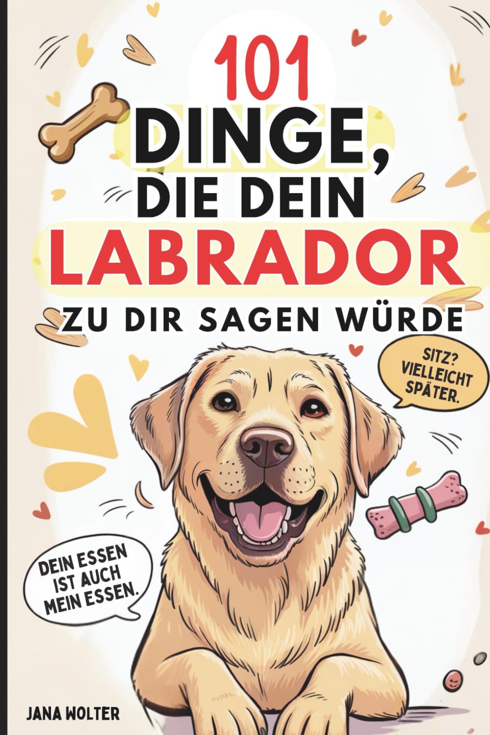 101 Dinge, die dein Labrador zu dir sagen würde: Das lustige Geschenk für Labrador-Fans – voller Witz, Charme und Sabbermomente Pets