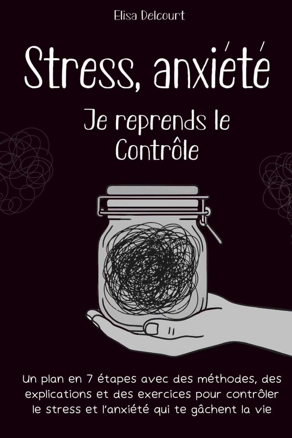 Stress, anxiété Je reprends le contrôle: Un plan en 7 étapes avec des méthodes, des explications et des exercices pour contrôler le stress et l’anxiété qui te gâchent la vie book