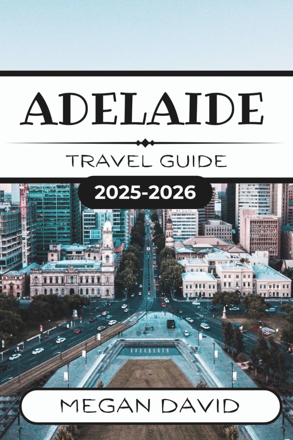 ADELAIDE TRAVEL GUIDE 2025 - 2026: Discover the Vibrant Heart of South Australia Travel Guides