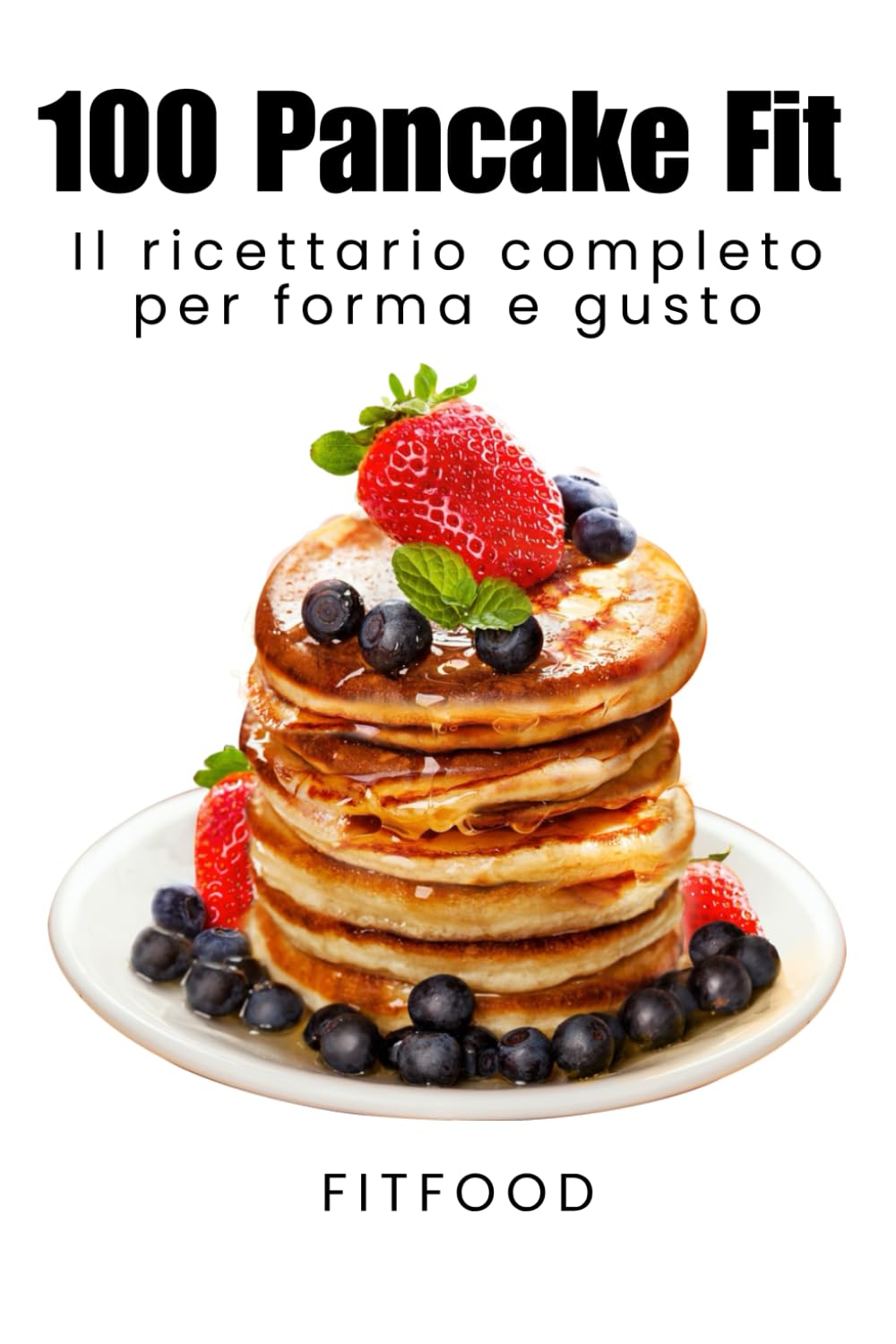 “100 Pancake Fit”: La Bibbia dei Pancake Proteici: 100 Ricette per la Tua Forma Perfetta book