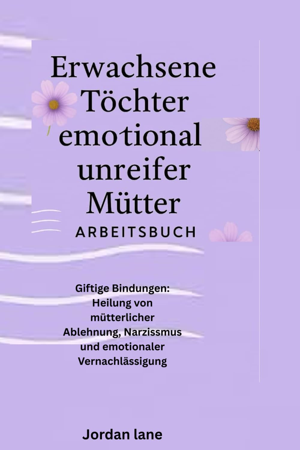 Erwachsene Töchter emotional unreifer Mütter Arbeitsbuch: Giftige Bindungen: Heilung von mütterlicher Ablehnung, Narzissmus und emotionaler Vernachlässigung Parents & Children